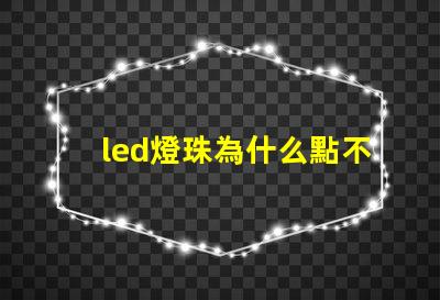 led燈珠為什么點不亮 led燈珠有幾種型號